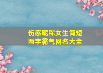 伤感昵称女生简短两字霸气网名大全