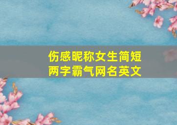 伤感昵称女生简短两字霸气网名英文