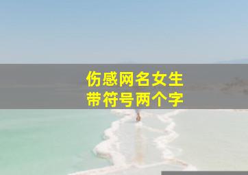 伤感网名女生带符号两个字