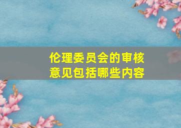 伦理委员会的审核意见包括哪些内容