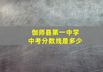 伽师县第一中学中考分数线是多少