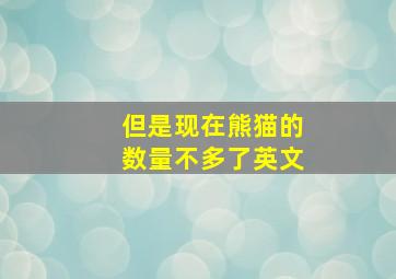 但是现在熊猫的数量不多了英文