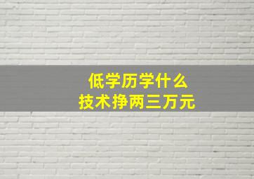 低学历学什么技术挣两三万元