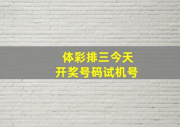 体彩排三今天开奖号码试机号