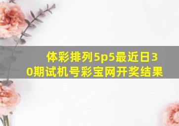 体彩排列5p5最近日30期试机号彩宝网开奖结果