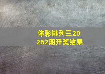 体彩排列三20262期开奖结果