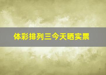 体彩排列三今天晒实票