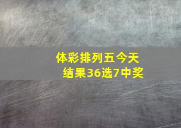 体彩排列五今天结果36选7中奖