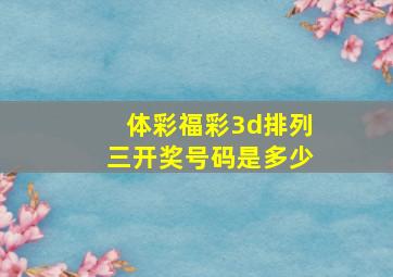 体彩福彩3d排列三开奖号码是多少