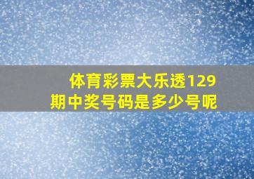 体育彩票大乐透129期中奖号码是多少号呢