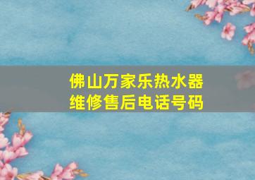 佛山万家乐热水器维修售后电话号码