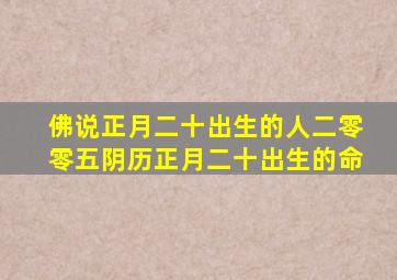 佛说正月二十出生的人二零零五阴历正月二十出生的命