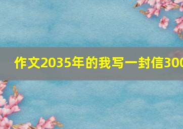 作文2035年的我写一封信300