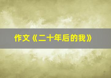 作文《二十年后的我》