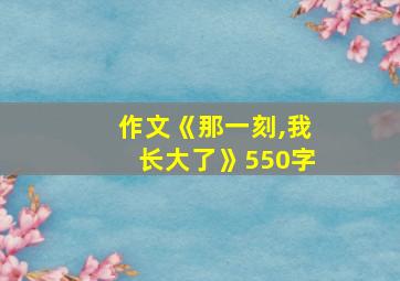 作文《那一刻,我长大了》550字