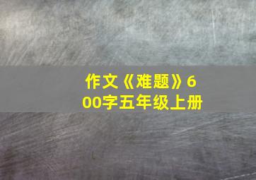 作文《难题》600字五年级上册