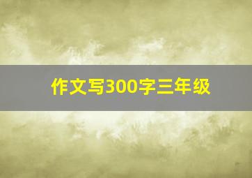 作文写300字三年级