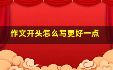 作文开头怎么写更好一点