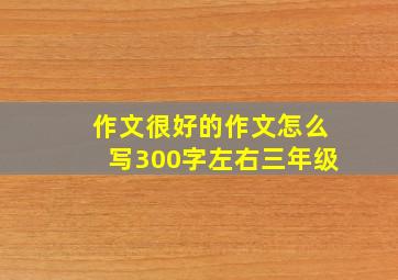 作文很好的作文怎么写300字左右三年级