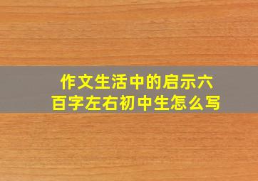 作文生活中的启示六百字左右初中生怎么写