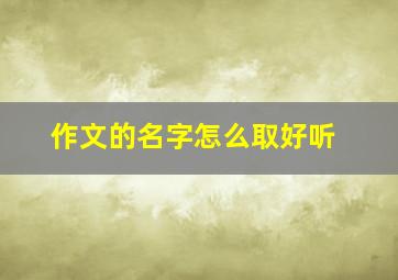 作文的名字怎么取好听