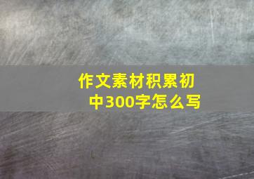 作文素材积累初中300字怎么写