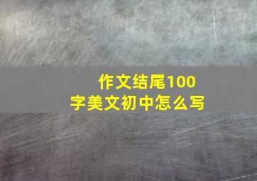 作文结尾100字美文初中怎么写