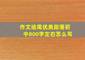 作文结尾优美段落初中800字左右怎么写