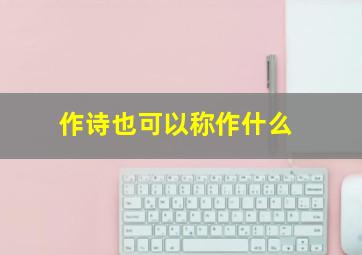 作诗也可以称作什么