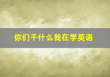 你们干什么我在学英语