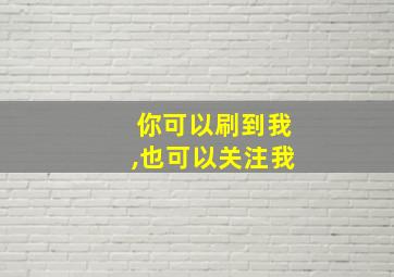 你可以刷到我,也可以关注我