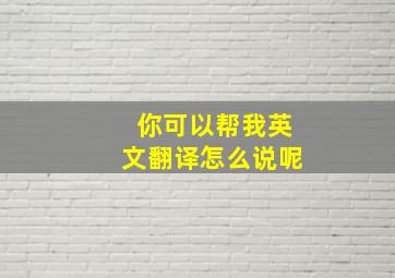 你可以帮我英文翻译怎么说呢