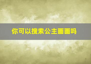 你可以搜索公主画画吗