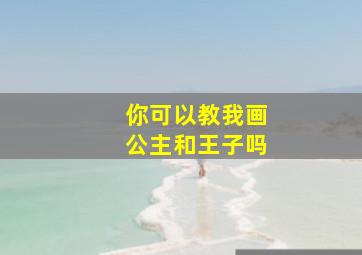 你可以教我画公主和王子吗