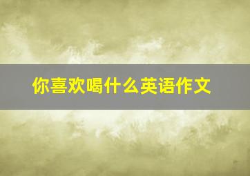 你喜欢喝什么英语作文