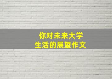 你对未来大学生活的展望作文