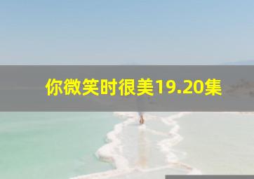 你微笑时很美19.20集