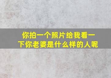 你拍一个照片给我看一下你老婆是什么样的人呢