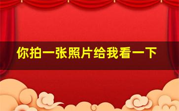 你拍一张照片给我看一下