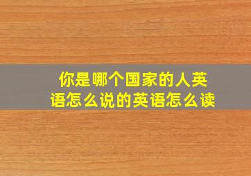 你是哪个国家的人英语怎么说的英语怎么读