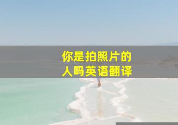 你是拍照片的人吗英语翻译