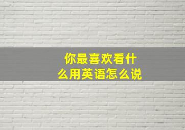 你最喜欢看什么用英语怎么说