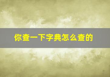 你查一下字典怎么查的