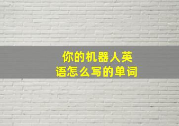 你的机器人英语怎么写的单词