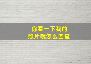 你看一下我的照片哦怎么回复