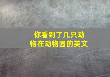 你看到了几只动物在动物园的英文