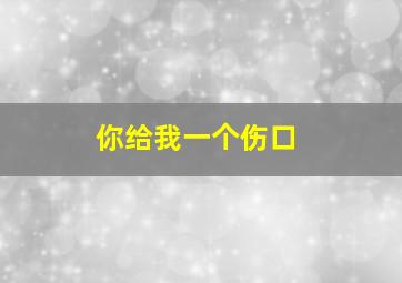 你给我一个伤口