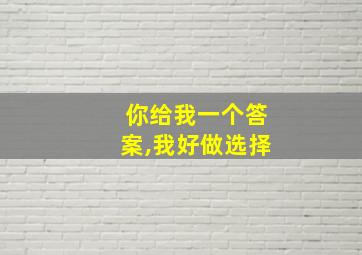 你给我一个答案,我好做选择