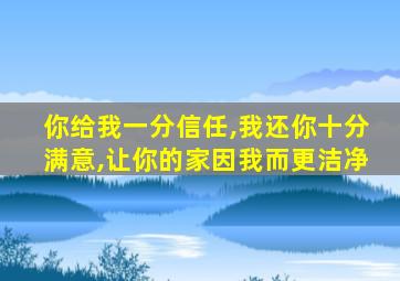 你给我一分信任,我还你十分满意,让你的家因我而更洁净