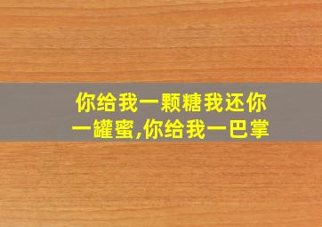 你给我一颗糖我还你一罐蜜,你给我一巴掌